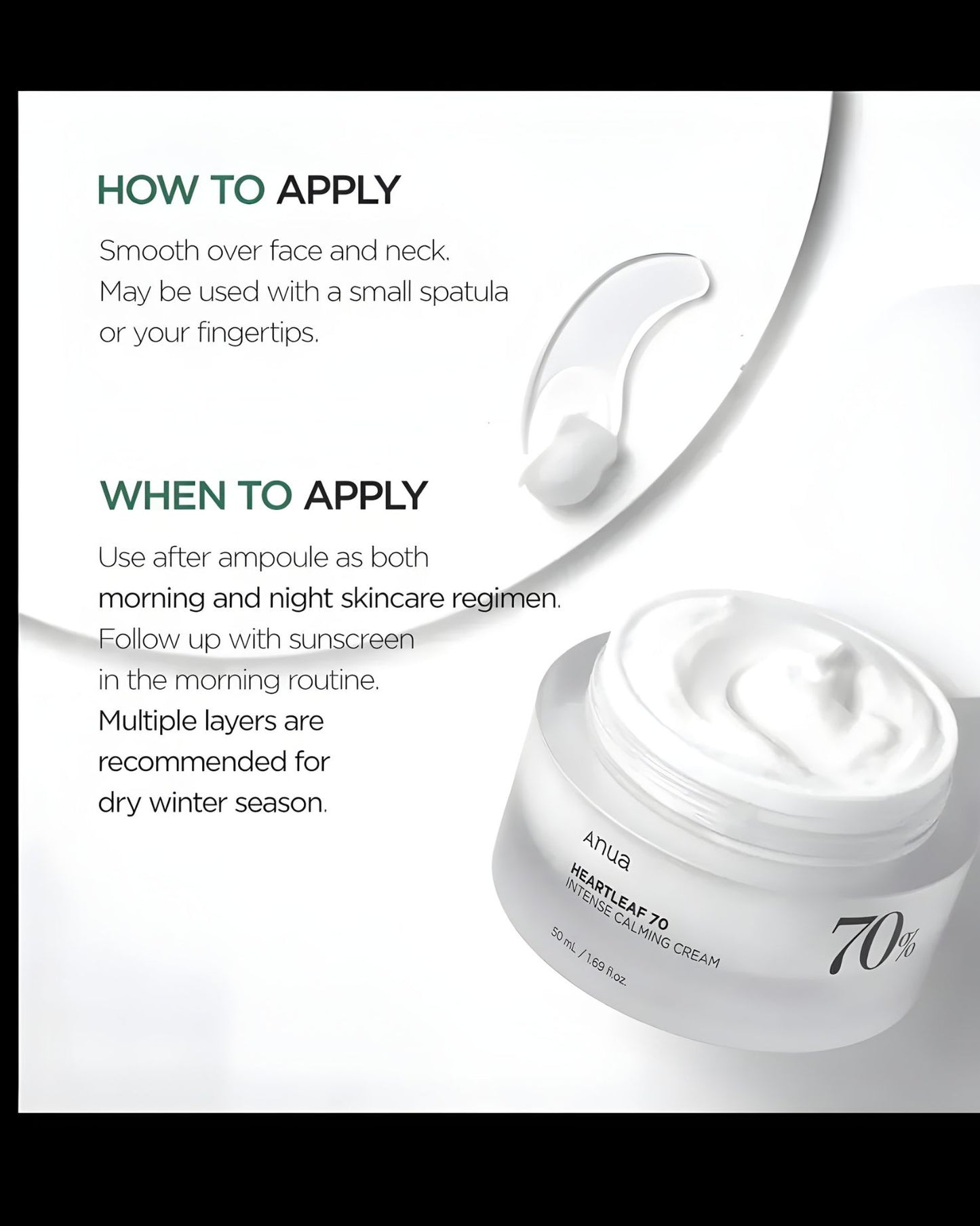Application instructions for Anua Heartleaf 70 Intense Calming Cream: Smooth over face and neck, use morning and night after ampoule, follow with sunscreen in the morning, and apply multiple layers in the dry winter season.