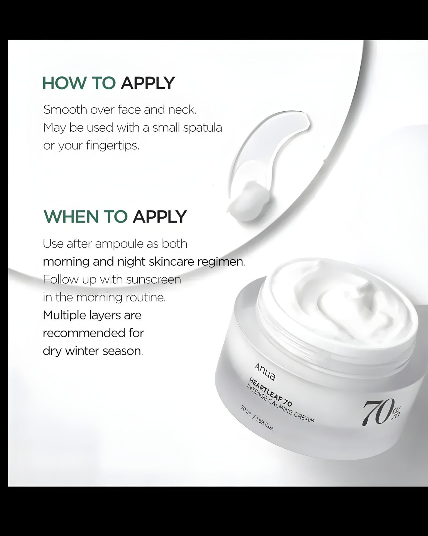 Application instructions for Anua Heartleaf 70 Intense Calming Cream: Smooth over face and neck, use morning and night after ampoule, follow with sunscreen in the morning, and apply multiple layers in the dry winter season.